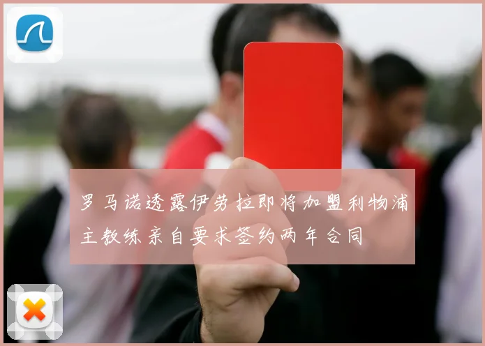 罗马诺透露伊劳拉即将加盟利物浦主教练亲自要求签约两年合同