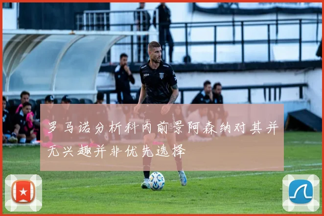 罗马诺分析科内前景阿森纳对其并无兴趣并非优先选择