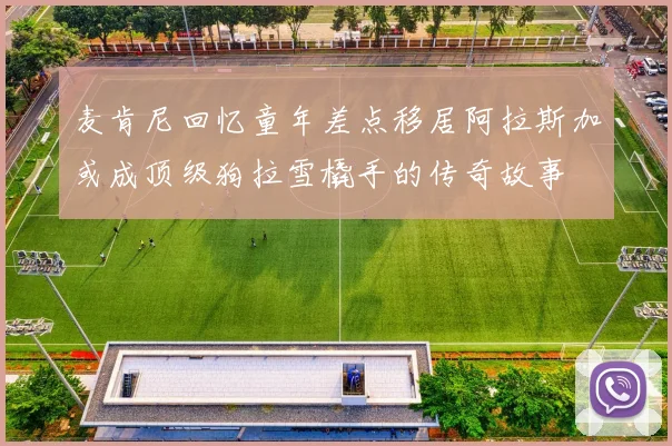 麦肯尼回忆童年差点移居阿拉斯加或成顶级狗拉雪橇手的传奇故事