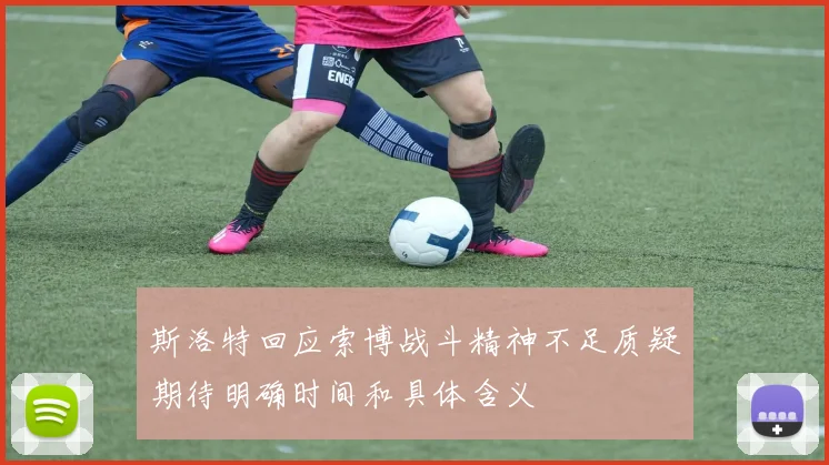 斯洛特回应索博战斗精神不足质疑期待明确时间和具体含义