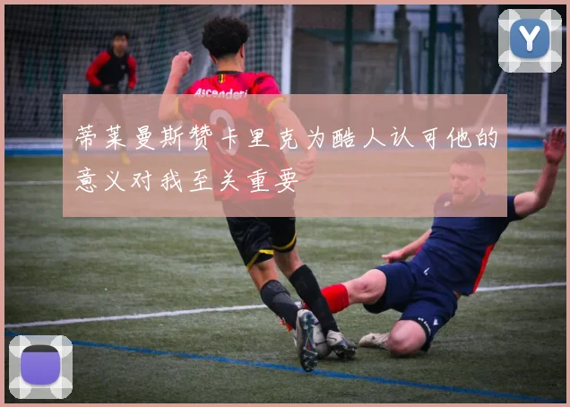 蒂莱曼斯赞卡里克为酷人认可他的意义对我至关重要