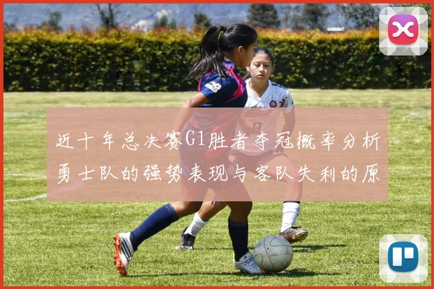 近十年总决赛G1胜者夺冠概率分析勇士队的强势表现与客队失利的原因探讨