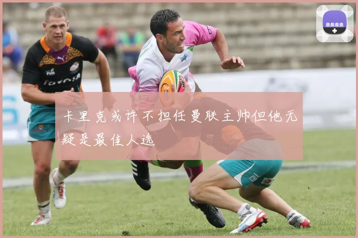 卡里克或许不担任曼联主帅但他无疑是最佳人选