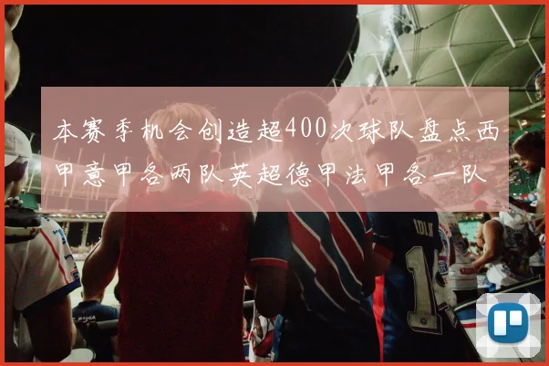 本赛季机会创造超400次球队盘点西甲意甲各两队英超德甲法甲各一队