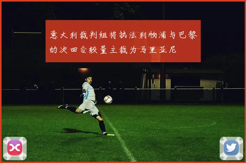 意大利裁判组将执法利物浦与巴黎的次回合较量主裁为马里亚尼