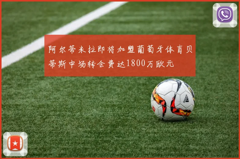 阿尔蒂米拉即将加盟葡萄牙体育贝蒂斯中场转会费达1800万欧元
