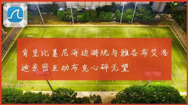 肯豆比基尼海边游玩与雅各布艾洛迪亲密互动布克心碎无望